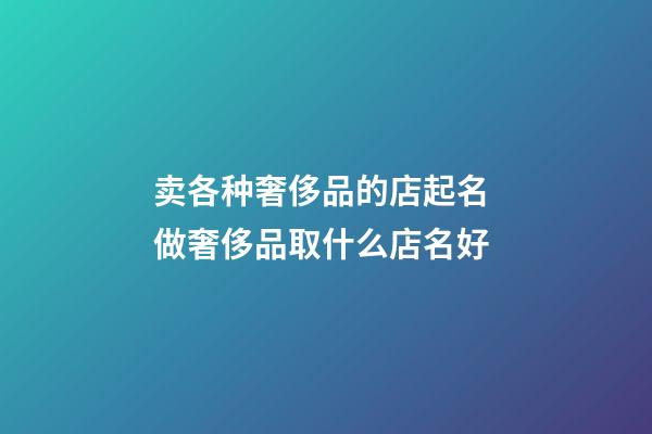 卖各种奢侈品的店起名 做奢侈品取什么店名好-第1张-店铺起名-玄机派